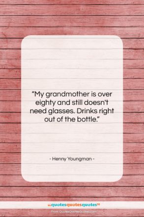Henny Youngman quote: “My grandmother is over eighty and still…”- at QuotesQuotesQuotes.com