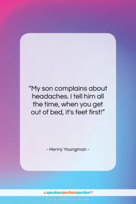 Henny Youngman quote: “My son complains about headaches. I tell…”- at QuotesQuotesQuotes.com