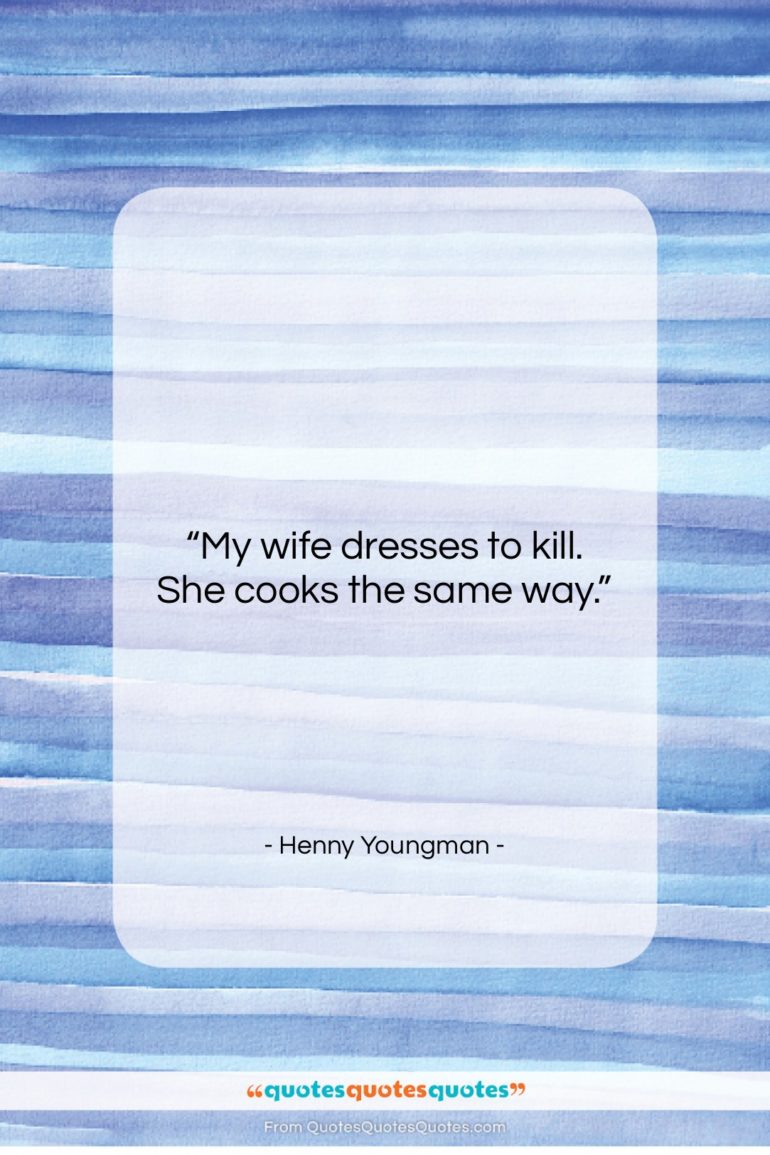 Henny Youngman quote: “My wife dresses to kill. She cooks…”- at QuotesQuotesQuotes.com