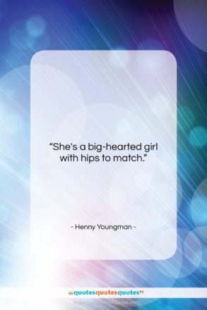 Henny Youngman quote: “She’s a big-hearted girl with hips to…”- at QuotesQuotesQuotes.com