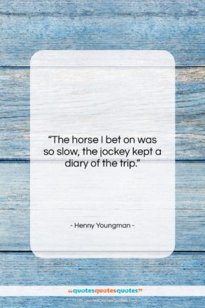 Henny Youngman quote: “The horse I bet on was so…”- at QuotesQuotesQuotes.com
