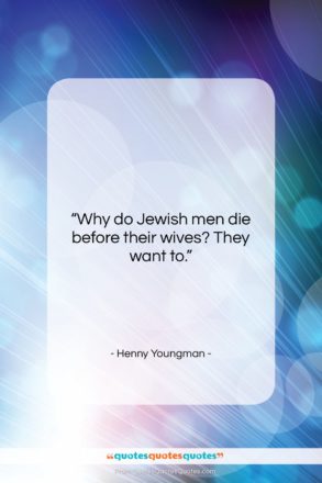Henny Youngman quote: “Why do Jewish men die before their…”- at QuotesQuotesQuotes.com
