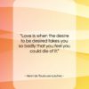Henri de Toulouse-Lautrec quote: “Love is when the desire to be…”- at QuotesQuotesQuotes.com