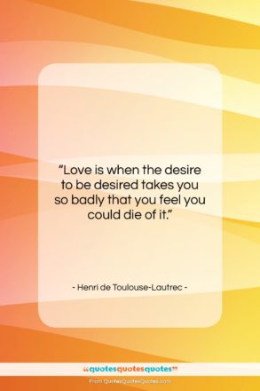 Henri de Toulouse-Lautrec quote: “Love is when the desire to be…”- at QuotesQuotesQuotes.com