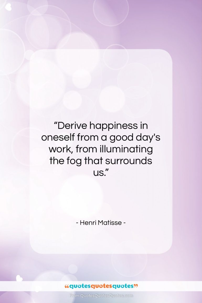 Henri Matisse quote: “Derive happiness in oneself from a good…”- at QuotesQuotesQuotes.com