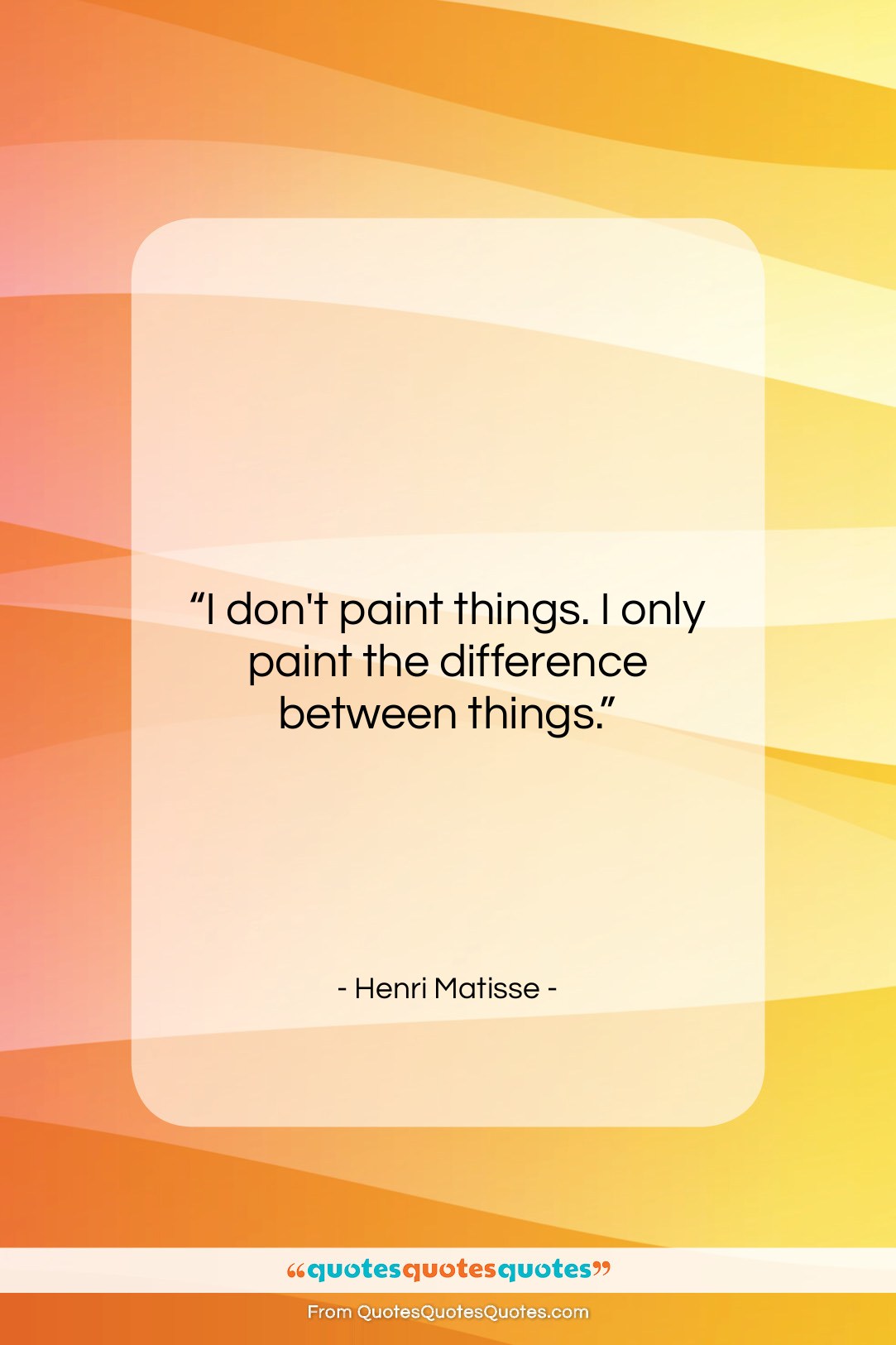 Henri Matisse quote: “I don’t paint things. I only paint…”- at QuotesQuotesQuotes.com