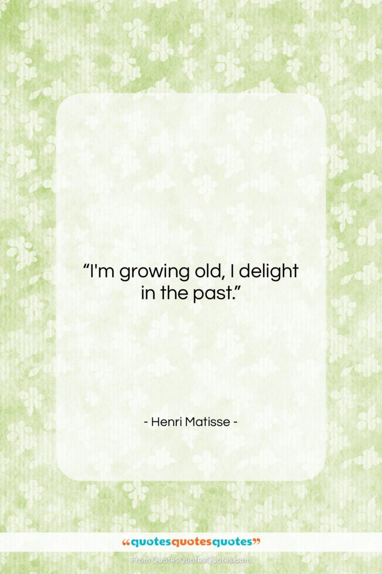 Henri Matisse quote: “I’m growing old, I delight in the…”- at QuotesQuotesQuotes.com