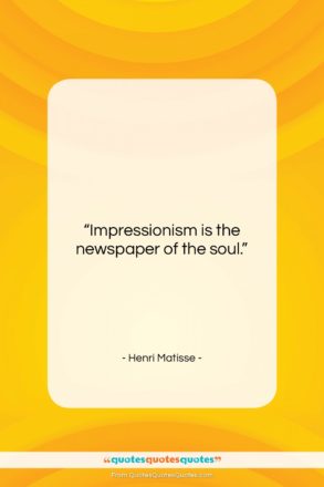 Henri Matisse quote: “Impressionism is the newspaper of the soul….”- at QuotesQuotesQuotes.com