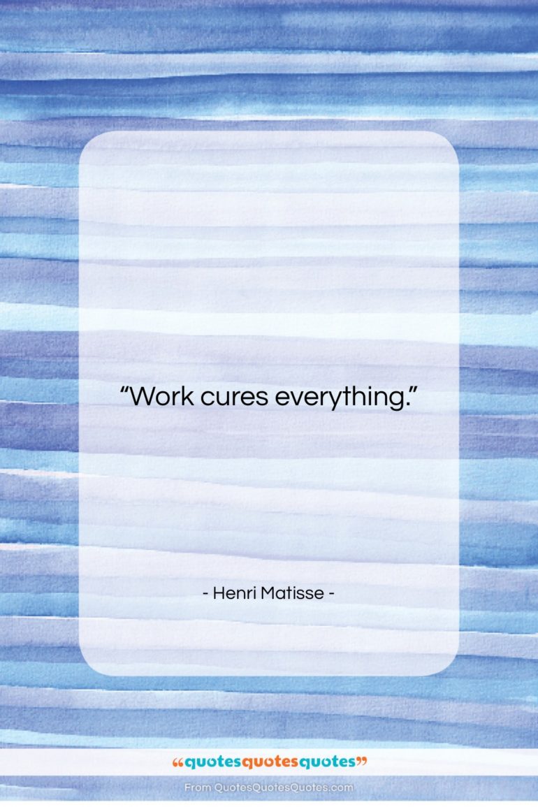 Henri Matisse quote: “Work cures everything….”- at QuotesQuotesQuotes.com