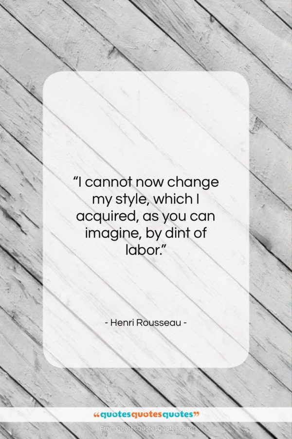 Henri Rousseau quote: “I cannot now change my style, which…”- at QuotesQuotesQuotes.com