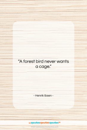 Henrik Ibsen quote: “A forest bird never wants a cage….”- at QuotesQuotesQuotes.com