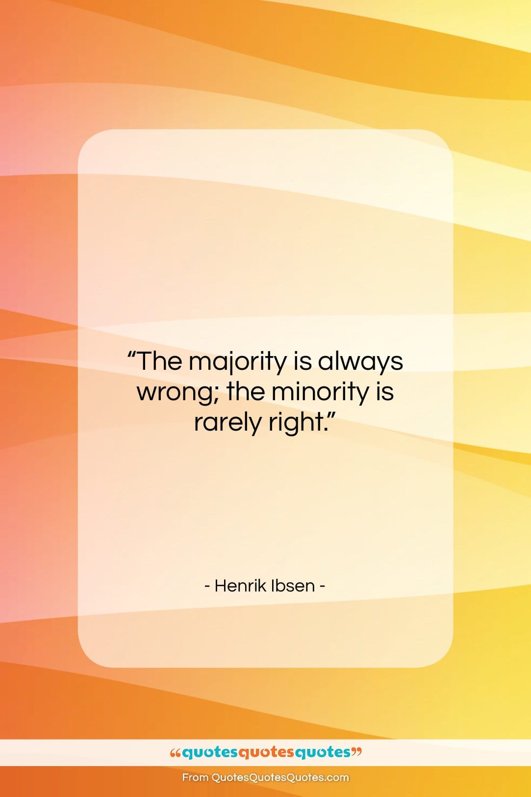 Henrik Ibsen quote: “The majority is always wrong; the minority…”- at QuotesQuotesQuotes.com