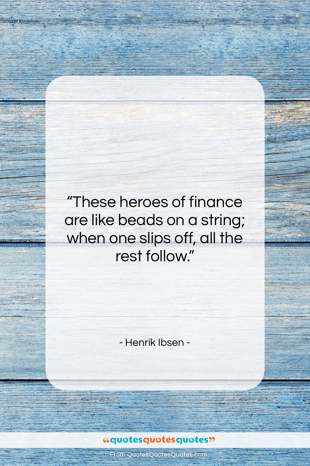 Henrik Ibsen quote: “These heroes of finance are like beads…”- at QuotesQuotesQuotes.com