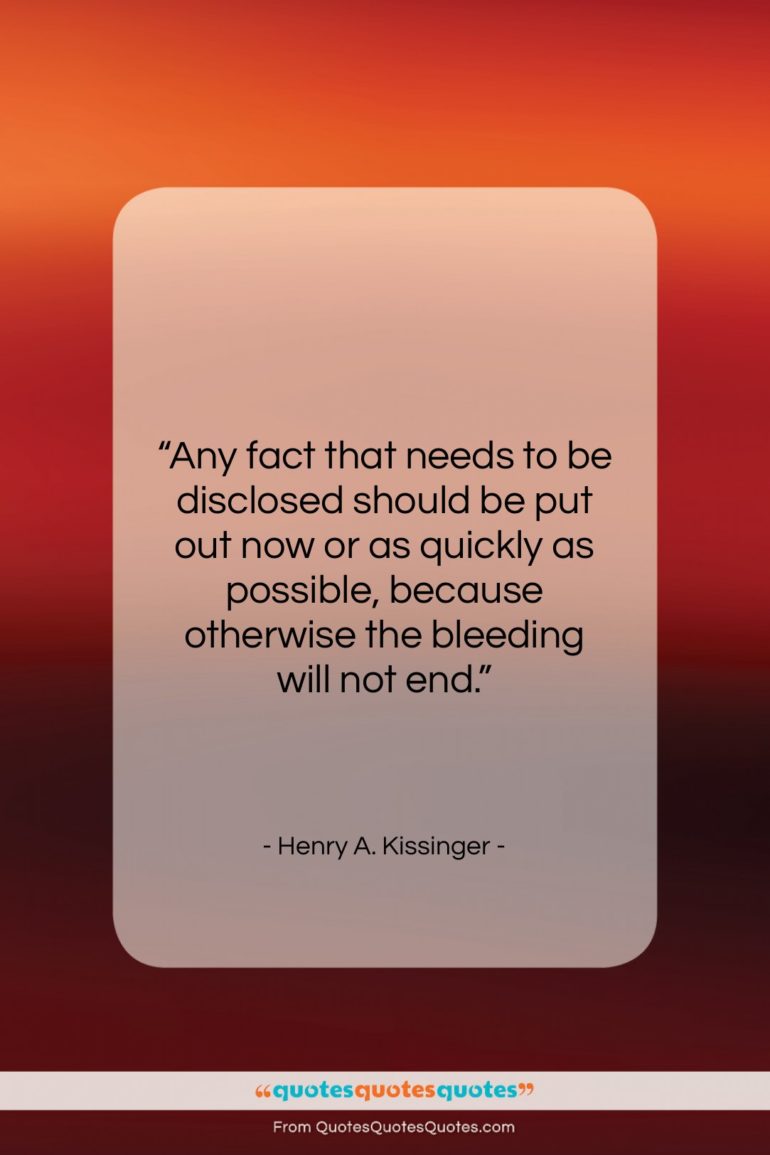 Henry A. Kissinger quote: “Any fact that needs to be disclosed…”- at QuotesQuotesQuotes.com