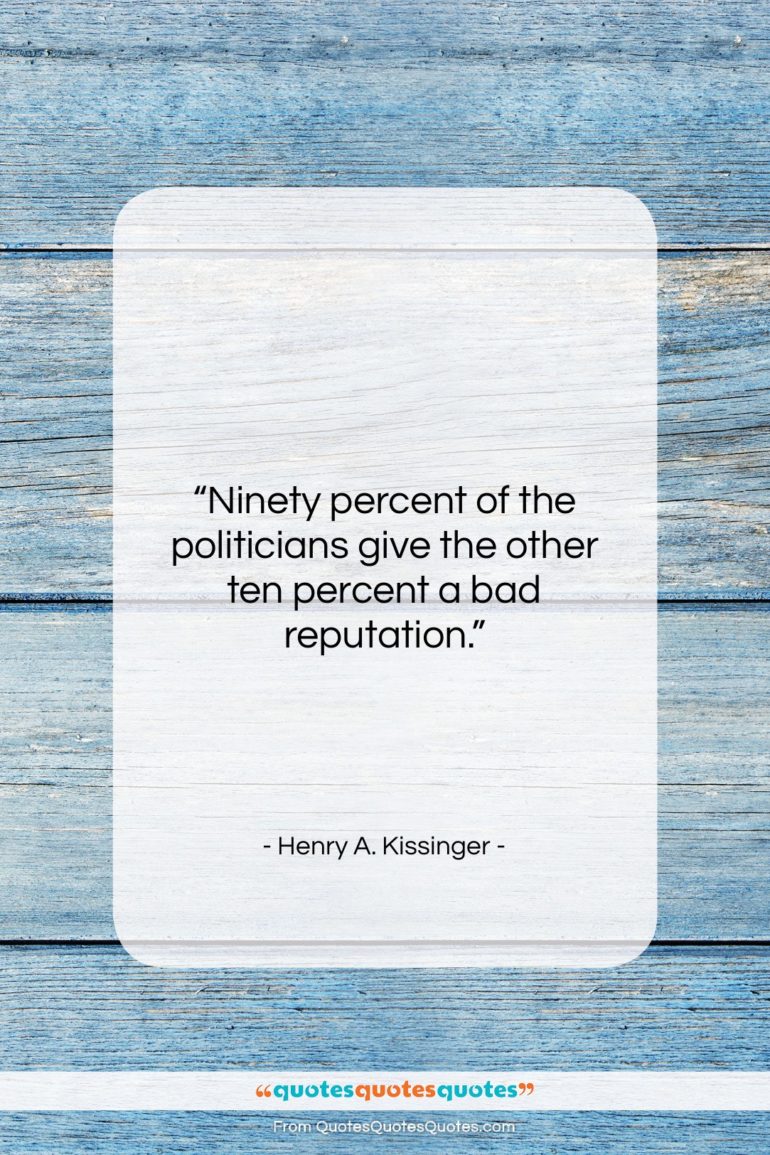 Henry A. Kissinger quote: “Ninety percent of the politicians give the…”- at QuotesQuotesQuotes.com