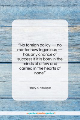 Henry A. Kissinger quote: “No foreign policy — no matter how…”- at QuotesQuotesQuotes.com