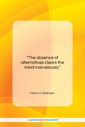 Henry A. Kissinger quote: “The absence of alternatives clears the mind…”- at QuotesQuotesQuotes.com