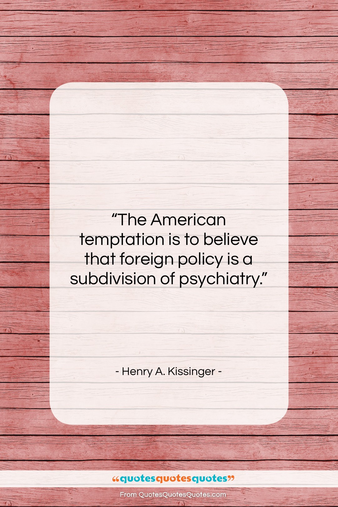 Henry A. Kissinger quote: “The American temptation is to believe that…”- at QuotesQuotesQuotes.com