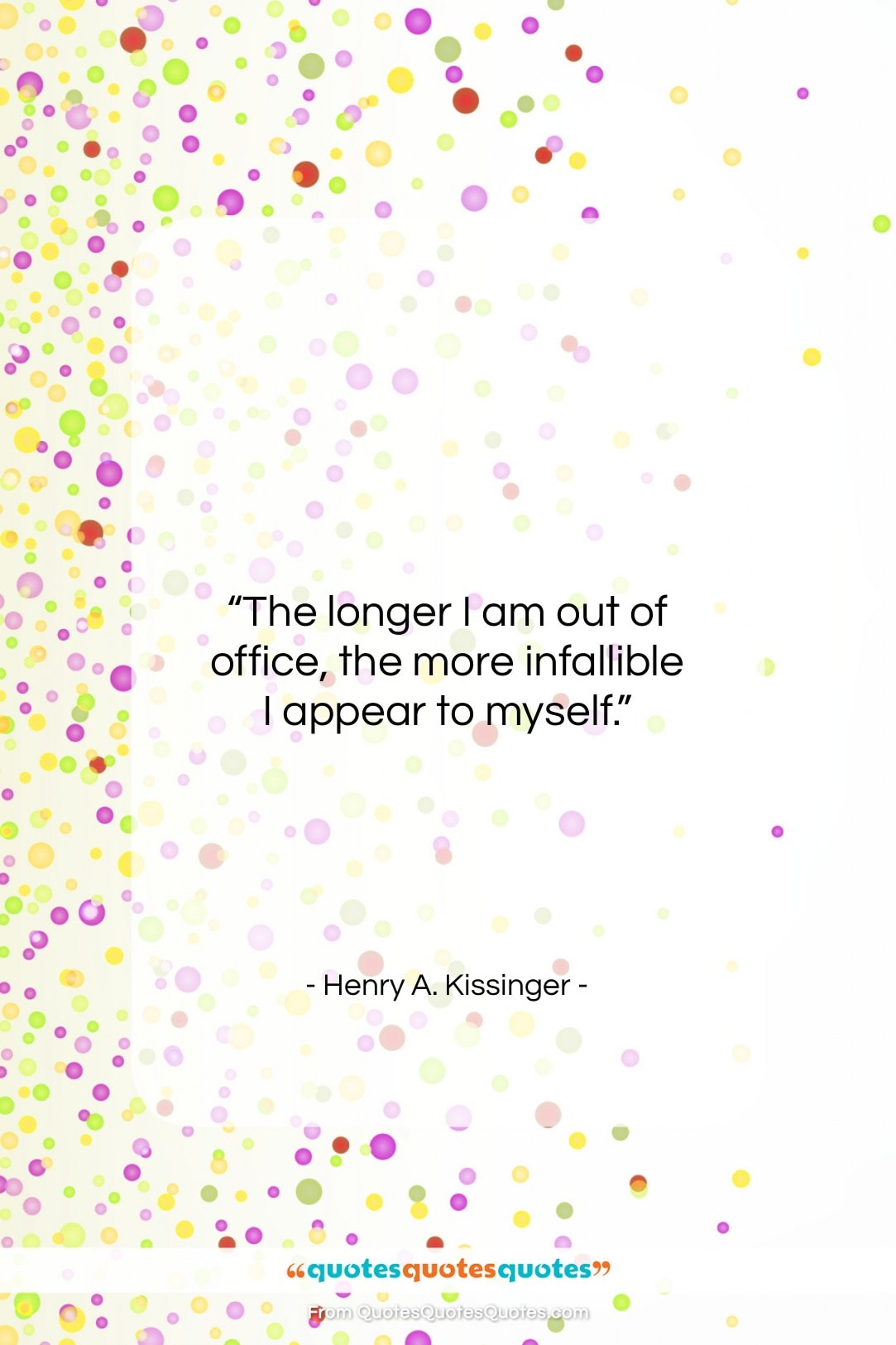 Henry A. Kissinger quote: “The longer I am out of office…”- at QuotesQuotesQuotes.com