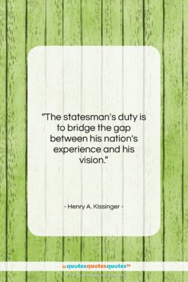 Henry A. Kissinger quote: “The statesman’s duty is to bridge the…”- at QuotesQuotesQuotes.com
