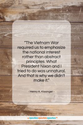 Henry A. Kissinger quote: “The Vietnam War required us to emphasize…”- at QuotesQuotesQuotes.com