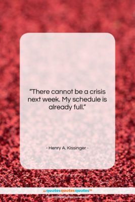 Henry A. Kissinger quote: “There cannot be a crisis next week….”- at QuotesQuotesQuotes.com