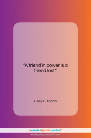 Henry B. Adams quote: “A friend in power is a friend…”- at QuotesQuotesQuotes.com