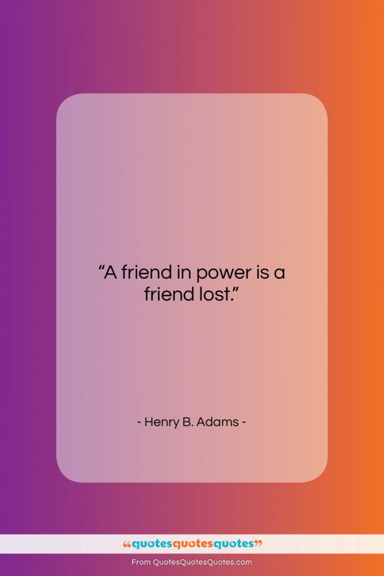 Henry B. Adams quote: “A friend in power is a friend…”- at QuotesQuotesQuotes.com