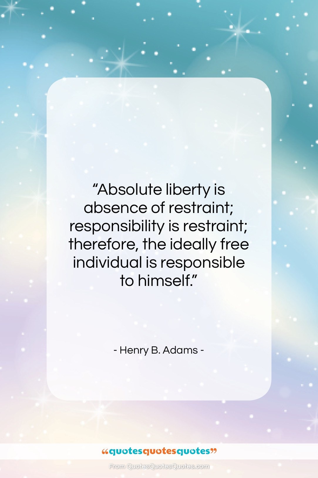 Henry B. Adams quote: “Absolute liberty is absence of restraint; responsibility…”- at QuotesQuotesQuotes.com