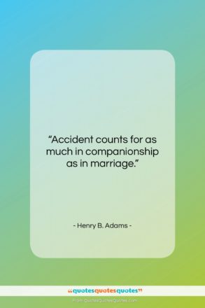 Henry B. Adams quote: “Accident counts for as much in companionship…”- at QuotesQuotesQuotes.com