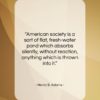 Henry B. Adams quote: “American society is a sort of flat,…”- at QuotesQuotesQuotes.com