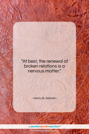 Henry B. Adams quote: “At best, the renewal of broken relations…”- at QuotesQuotesQuotes.com