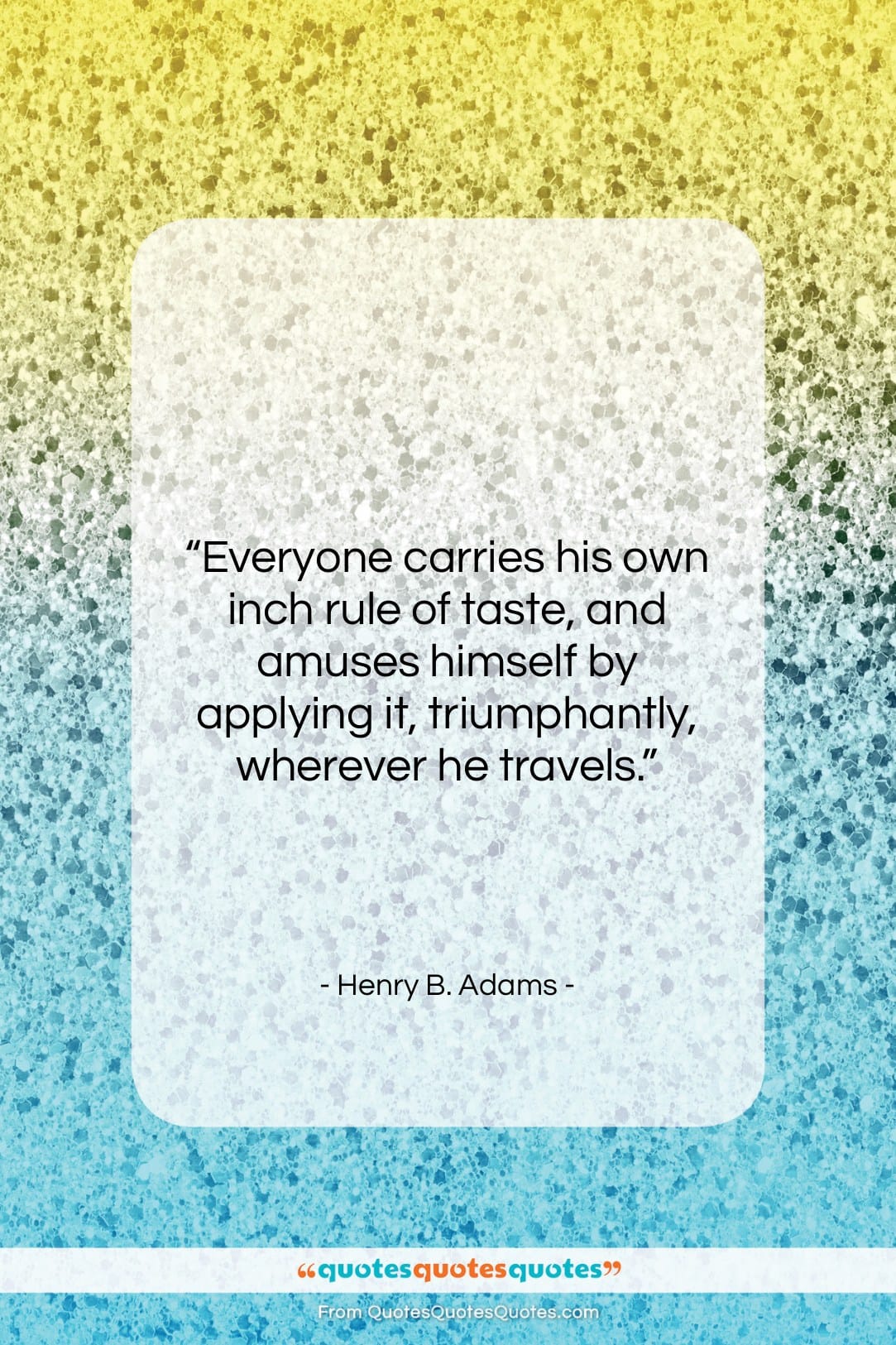 Henry B. Adams quote: “Everyone carries his own inch rule of…”- at QuotesQuotesQuotes.com