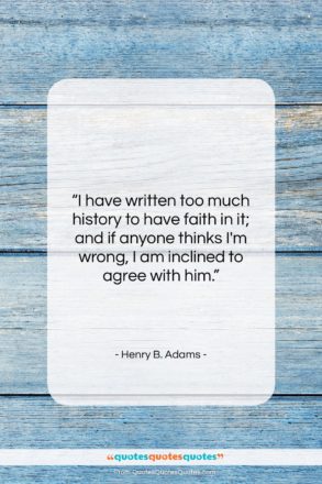 Henry B. Adams quote: “I have written too much history to…”- at QuotesQuotesQuotes.com