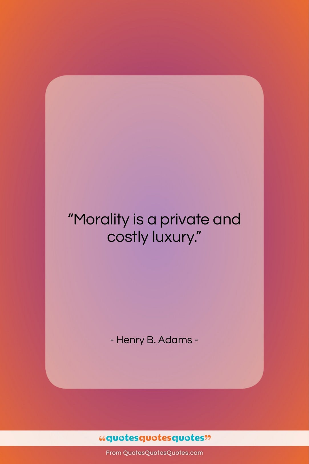 Henry B. Adams quote: “Morality is a private and costly luxury….”- at QuotesQuotesQuotes.com