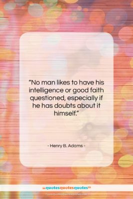 Henry B. Adams quote: “No man likes to have his intelligence…”- at QuotesQuotesQuotes.com