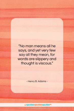Henry B. Adams quote: “No man means all he says, and…”- at QuotesQuotesQuotes.com