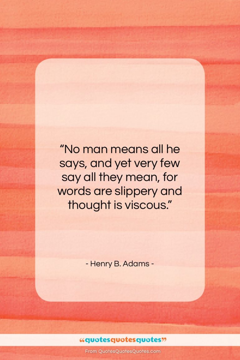 Henry B. Adams quote: “No man means all he says, and…”- at QuotesQuotesQuotes.com
