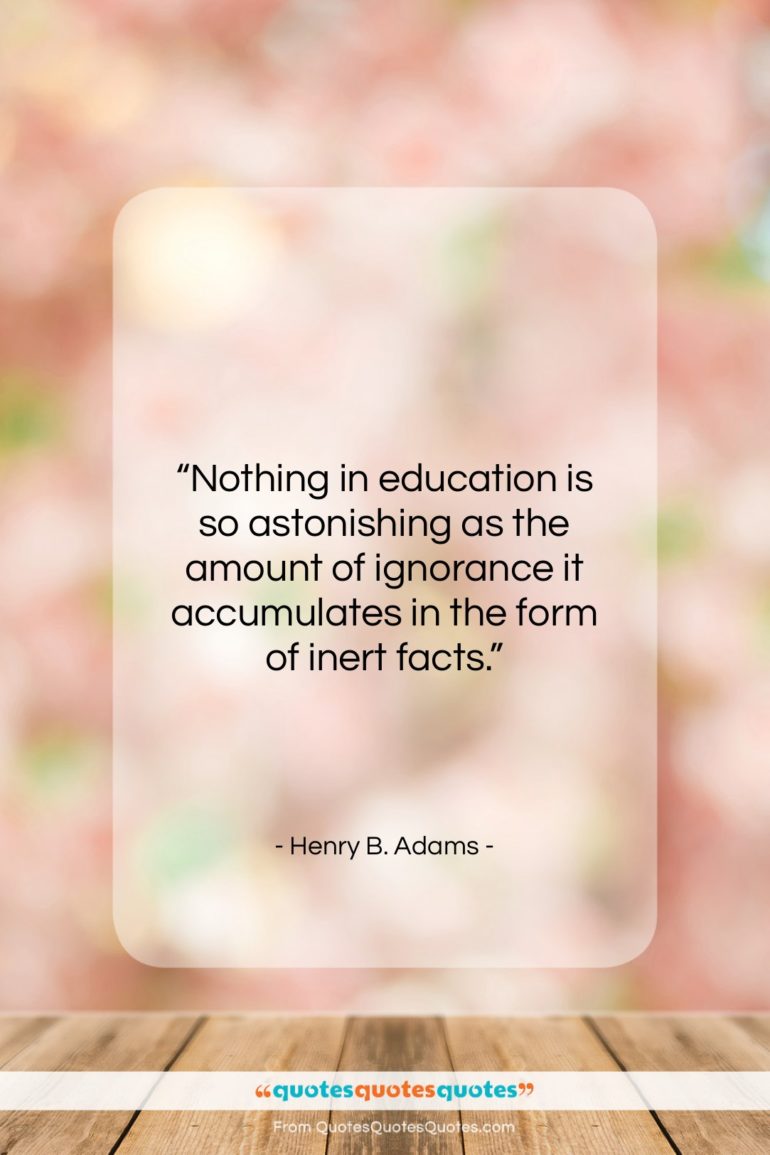 Henry B. Adams quote: “Nothing in education is so astonishing as…”- at QuotesQuotesQuotes.com