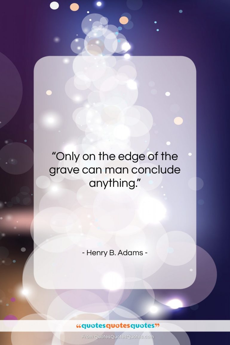 Henry B. Adams quote: “Only on the edge of the grave…”- at QuotesQuotesQuotes.com