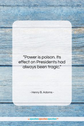 Henry B. Adams quote: “Power is poison. Its effect on Presidents…”- at QuotesQuotesQuotes.com