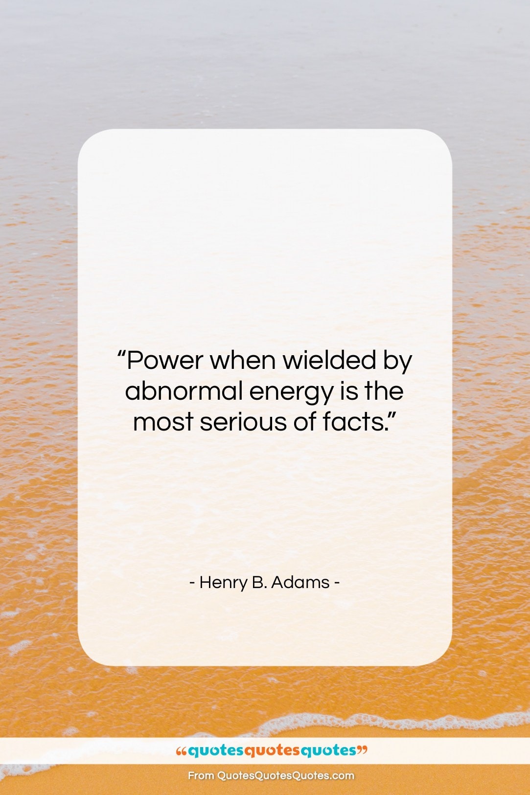 Henry B. Adams quote: “Power when wielded by abnormal energy is…”- at QuotesQuotesQuotes.com