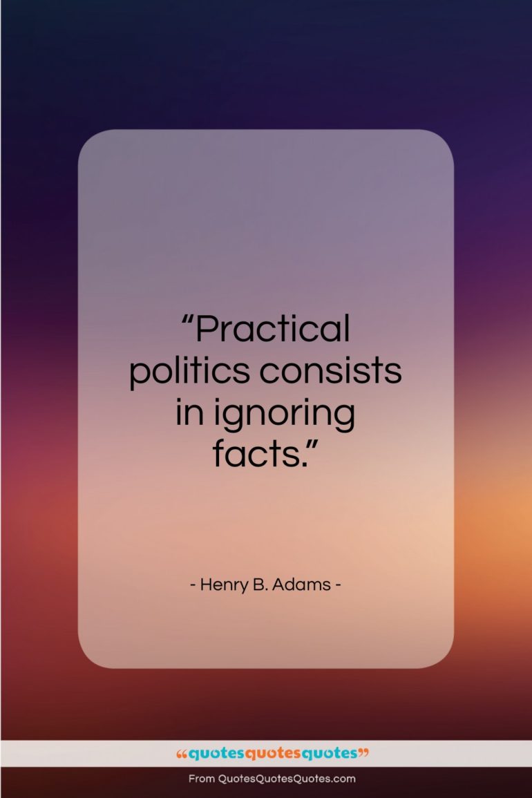 Henry B. Adams quote: “Practical politics consists in ignoring facts…”- at QuotesQuotesQuotes.com