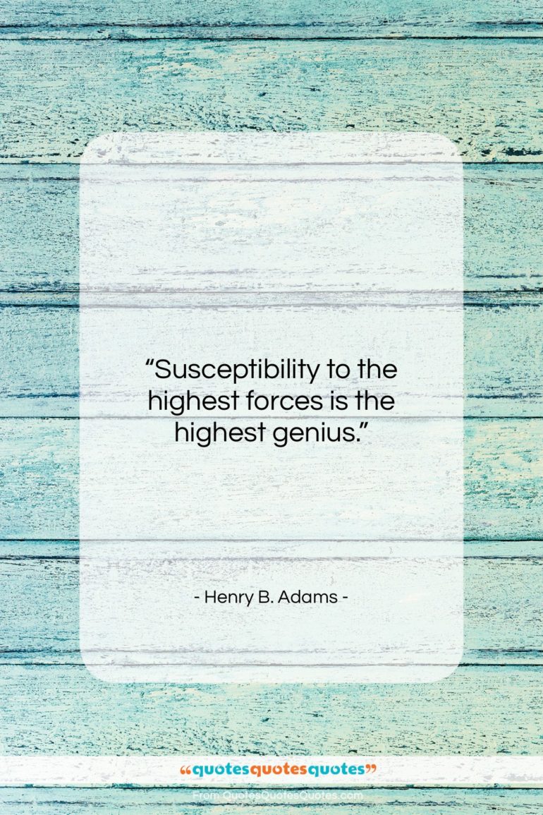 Henry B. Adams quote: “Susceptibility to the highest forces is the…”- at QuotesQuotesQuotes.com