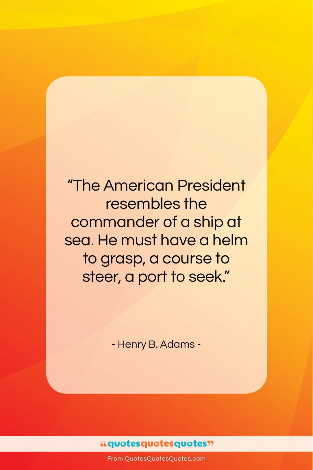 Henry B. Adams quote: “The American President resembles the commander of…”- at QuotesQuotesQuotes.com