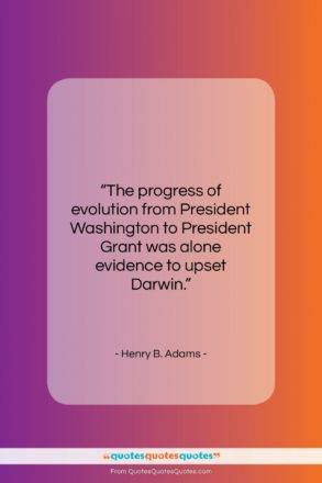 Henry B. Adams quote: “The progress of evolution from President Washington…”- at QuotesQuotesQuotes.com