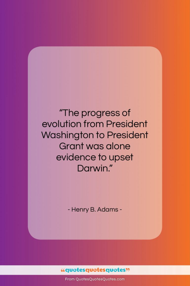 Henry B. Adams quote: “The progress of evolution from President Washington…”- at QuotesQuotesQuotes.com