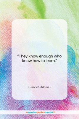 Henry B. Adams quote: “They know enough who know how to…”- at QuotesQuotesQuotes.com