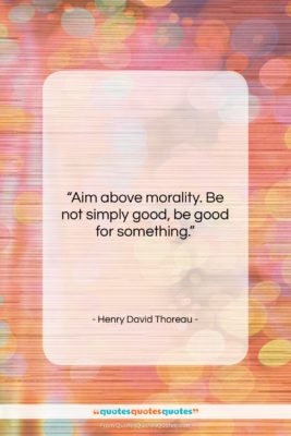 Henry David Thoreau quote: “Aim above morality. Be not simply good,…”- at QuotesQuotesQuotes.com