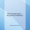 Henry David Thoreau quote: “Be not simply good — be good…”- at QuotesQuotesQuotes.com